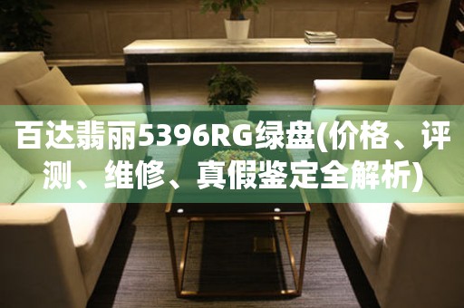 百達(dá)翡麗5396RG綠盤(價格、評測、維修、真假鑒定全解析)