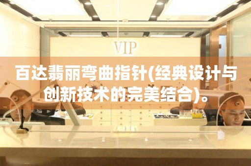 百達(dá)翡麗彎曲指針(經(jīng)典設(shè)計(jì)與創(chuàng)新技術(shù)的完美結(jié)合)。