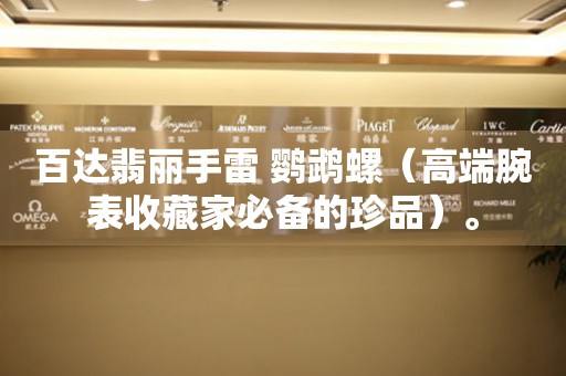 百達(dá)翡麗手雷 鸚鵡螺（高端腕表收藏家必備的珍品）。