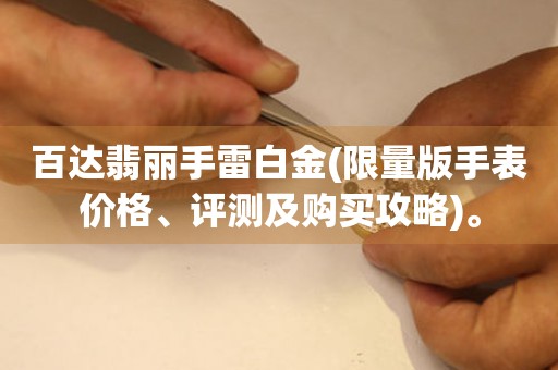百達(dá)翡麗手雷白金(限量版手表價(jià)格、評測及購買攻略)。