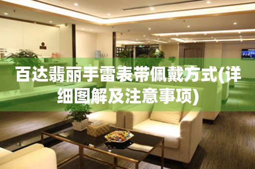 百達(dá)翡麗手雷表帶佩戴方式(詳細(xì)圖解及注意事項(xiàng))