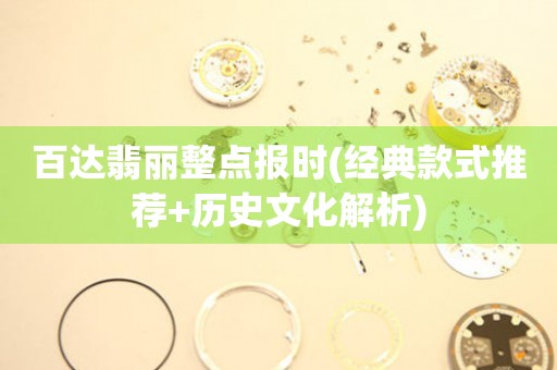 百達(dá)翡麗整點(diǎn)報(bào)時(shí)(經(jīng)典款式推薦+歷史文化解析)