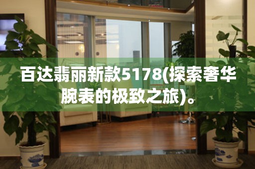百達(dá)翡麗新款5178(探索奢華腕表的極致之旅)。