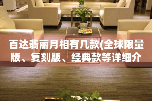 百達(dá)翡麗月相有幾款(全球限量版、復(fù)刻版、經(jīng)典款等詳細(xì)介紹)