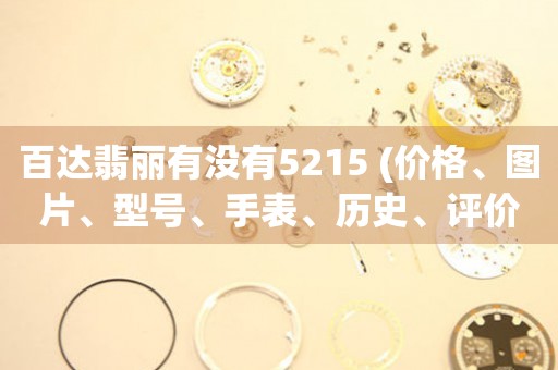 百達(dá)翡麗有沒(méi)有5215 (價(jià)格、圖片、型號(hào)、手表、歷史、評(píng)價(jià))