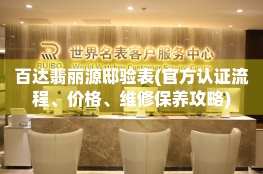 百達(dá)翡麗源邸驗(yàn)表(官方認(rèn)證流程、價(jià)格、維修保養(yǎng)攻略)