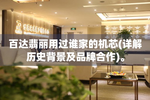 百達(dá)翡麗用過(guò)誰(shuí)家的機(jī)芯(詳解歷史背景及品牌合作)。