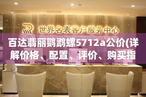百達(dá)翡麗鸚鵡螺5712a公價(jià)(詳解價(jià)格、配置、評(píng)價(jià)、購(gòu)買指南)