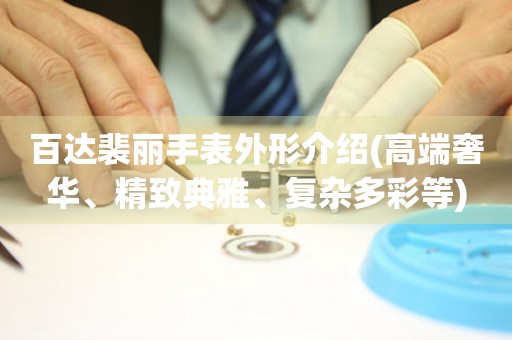 百達(dá)裴麗手表外形介紹(高端奢華、精致典雅、復(fù)雜多彩等)