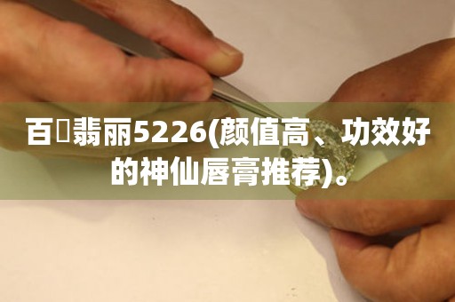 百逹翡麗5226(顏值高、功效好的神仙唇膏推薦)。