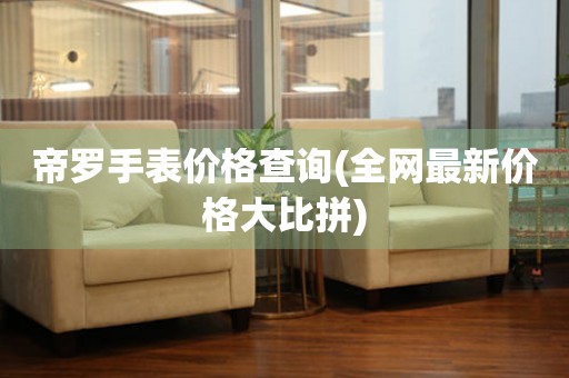帝羅手表價(jià)格查詢(全網(wǎng)最新價(jià)格大比拼)