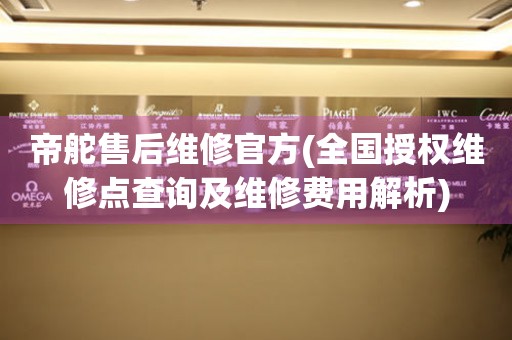 帝舵售后維修官方(全國(guó)授權(quán)維修點(diǎn)查詢及維修費(fèi)用解析)