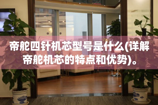 帝舵四針機(jī)芯型號(hào)是什么(詳解帝舵機(jī)芯的特點(diǎn)和優(yōu)勢(shì))。