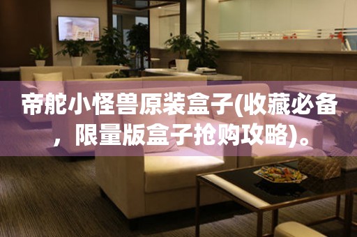 帝舵小怪獸原裝盒子(收藏必備，限量版盒子搶購攻略)。