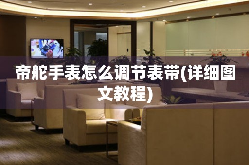 帝舵手表怎么調(diào)節(jié)表帶(詳細(xì)圖文教程)
