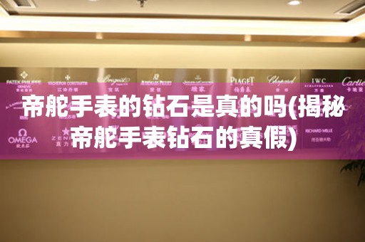 帝舵手表的鉆石是真的嗎(揭秘帝舵手表鉆石的真假)