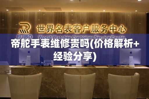 帝舵手表維修貴嗎(價(jià)格解析+經(jīng)驗(yàn)分享)
