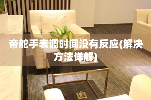 帝舵手表調(diào)時(shí)間沒(méi)有反應(yīng)(解決方法詳解)