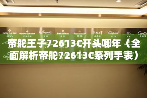 帝舵王子72613C開頭哪年（全面解析帝舵72613C系列手表）