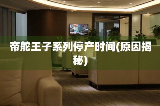 帝舵王子系列停產(chǎn)時間(原因揭秘)