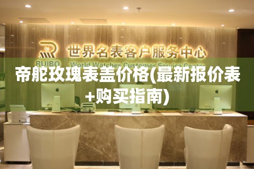 帝舵玫瑰表蓋價格(最新報價表+購買指南)