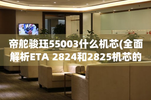 帝舵駿玨55003什么機芯(全面解析ETA 2824和2825機芯的區(qū)別)。
