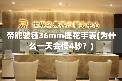 帝舵駿鈺36mm提花手表(為什么一天會(huì)慢4秒？)