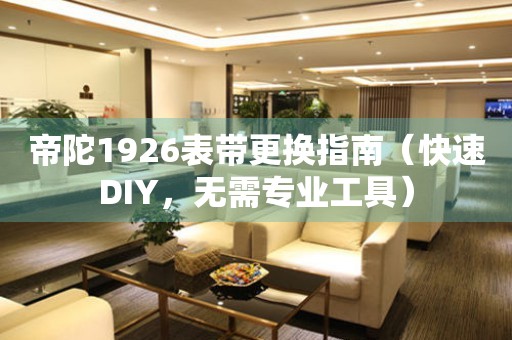 帝陀1926表帶更換指南（快速DIY，無需專業(yè)工具）