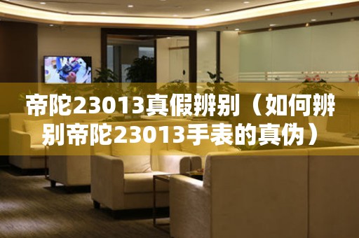 帝陀23013真假辨別（如何辨別帝陀23013手表的真?zhèn)危?></a>
    <h2><a href=