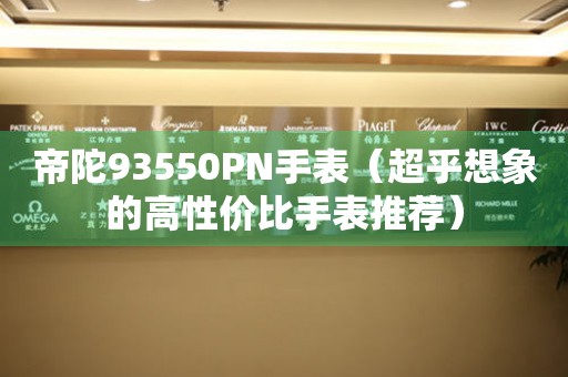 帝陀93550PN手表（超乎想象的高性價(jià)比手表推薦）