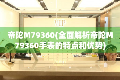 帝陀M79360(全面解析帝陀M79360手表的特點(diǎn)和優(yōu)勢)