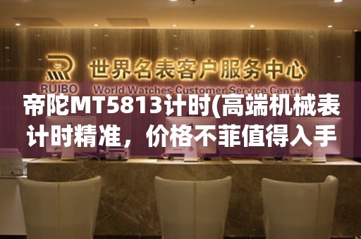 帝陀MT5813計(jì)時(shí)(高端機(jī)械表計(jì)時(shí)精準(zhǔn)，價(jià)格不菲值得入手)。