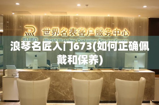 浪琴名匠入門673(如何正確佩戴和保養(yǎng))