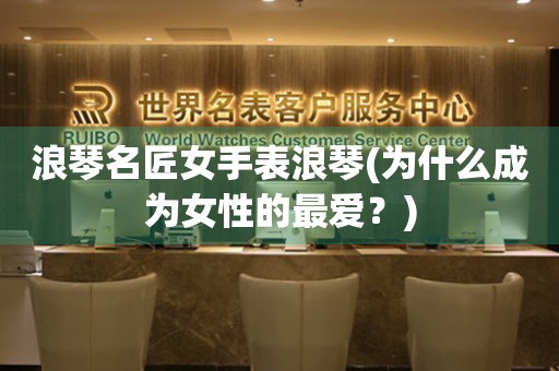 浪琴名匠女手表浪琴(為什么成為女性的最愛？)