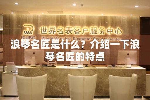 浪琴名匠是什么？介紹一下浪琴名匠的特點(diǎn)