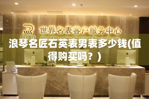 浪琴名匠石英表男表多少錢(值得購買嗎？)