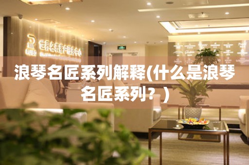 浪琴名匠系列解釋(什么是浪琴名匠系列？)