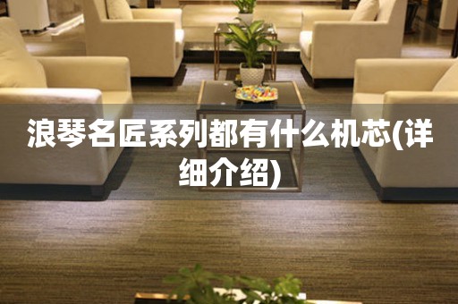 浪琴名匠系列都有什么機芯(詳細介紹)