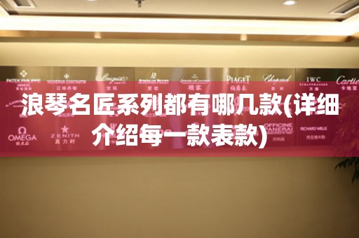 浪琴名匠系列都有哪幾款(詳細介紹每一款表款)