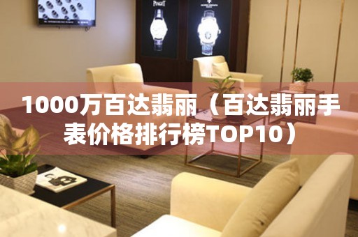 1000萬百達翡麗（百達翡麗手表價格排行榜TOP10）