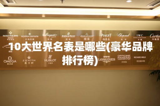 10大世界名表是哪些(豪華品牌排行榜)