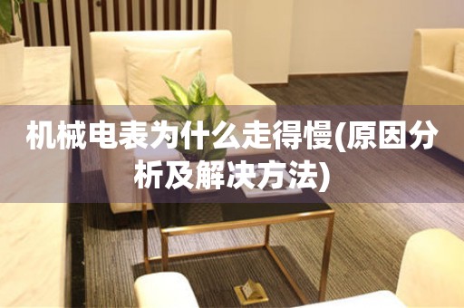 機(jī)械電表為什么走得慢(原因分析及解決方法)
