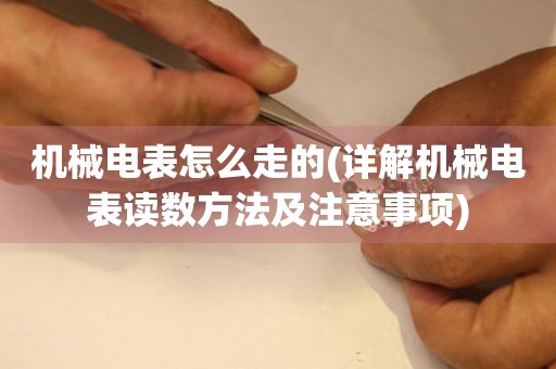機(jī)械電表怎么走的(詳解機(jī)械電表讀數(shù)方法及注意事項(xiàng))