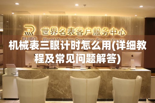 機(jī)械表三眼計(jì)時(shí)怎么用(詳細(xì)教程及常見問題解答)