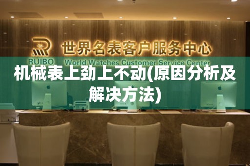機(jī)械表上勁上不動(dòng)(原因分析及解決方法)