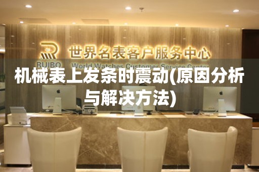 機(jī)械表上發(fā)條時(shí)震動(dòng)(原因分析與解決方法)