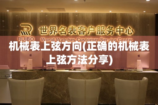 機(jī)械表上弦方向(正確的機(jī)械表上弦方法分享)