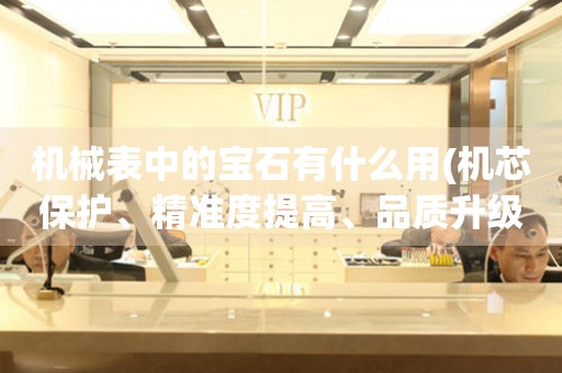 機(jī)械表中的寶石有什么用(機(jī)芯保護(hù)、精準(zhǔn)度提高、品質(zhì)升級(jí))