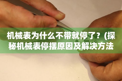 機(jī)械表為什么不帶就停了？(探秘機(jī)械表停擺原因及解決方法)