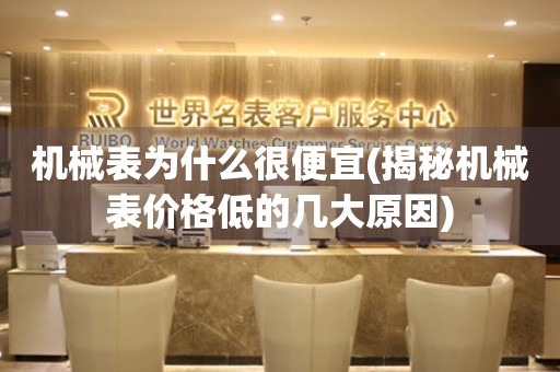 機(jī)械表為什么很便宜(揭秘機(jī)械表價(jià)格低的幾大原因)